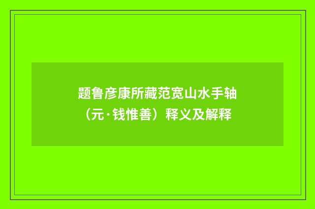 题鲁彦康所藏范宽山水手轴（元·钱惟善）释义及解释
