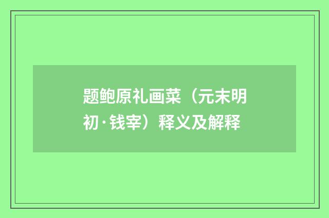 题鲍原礼画菜（元末明初·钱宰）释义及解释