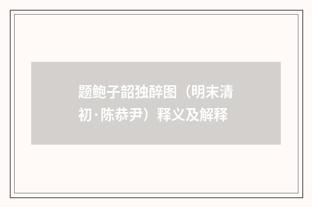 题鲍子韶独醉图（明末清初·陈恭尹）释义及解释