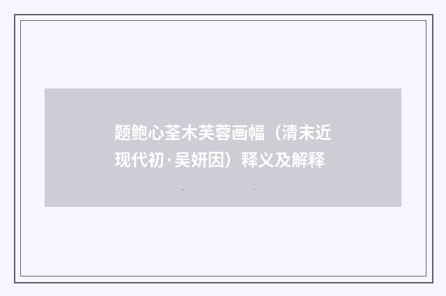 题鲍心荃木芙蓉画幅（清末近现代初·吴妍因）释义及解释