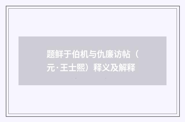 题鲜于伯机与仇廉访帖（元·王士熙）释义及解释
