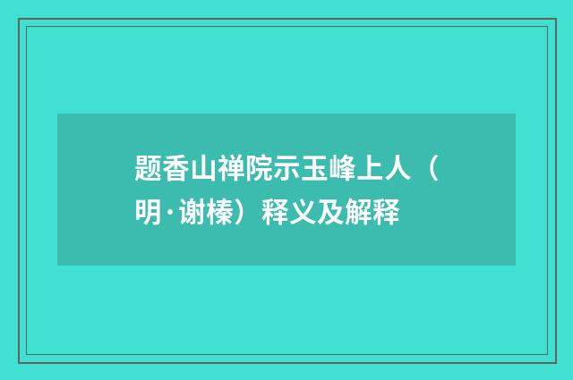 题香山禅院示玉峰上人（明·谢榛）释义及解释