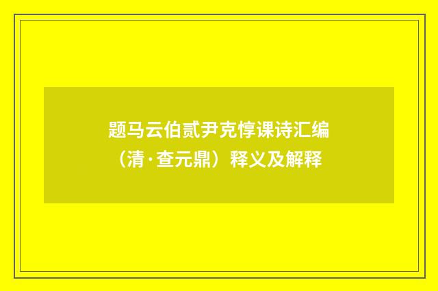 题马云伯贰尹克惇课诗汇编（清·查元鼎）释义及解释