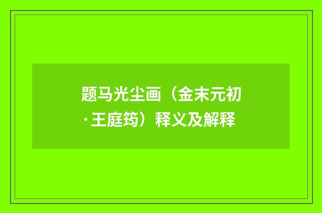 题马光尘画（金末元初·王庭筠）释义及解释
