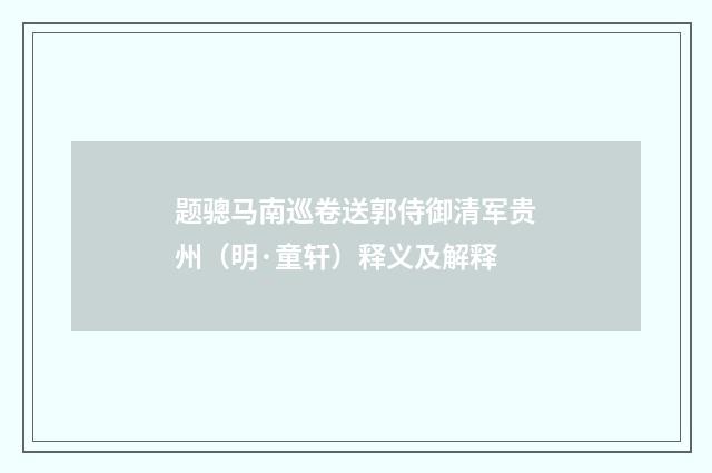 题骢马南巡卷送郭侍御清军贵州（明·童轩）释义及解释
