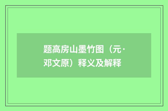 题高房山墨竹图（元·邓文原）释义及解释