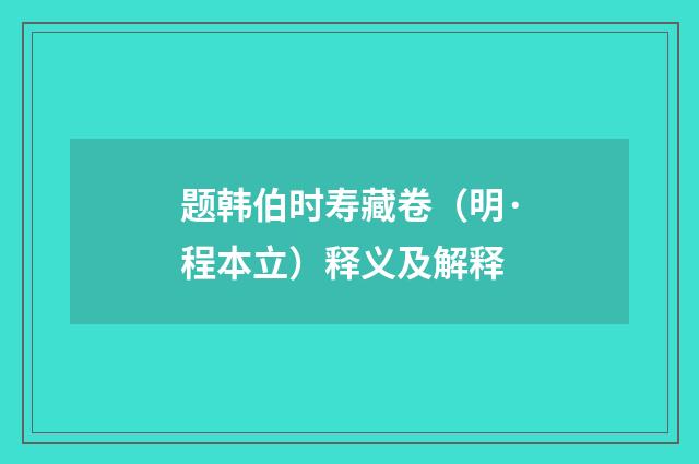 题韩伯时寿藏卷（明·程本立）释义及解释