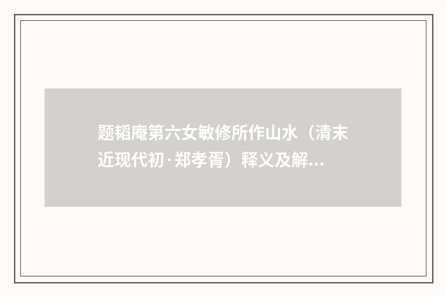题韬庵第六女敏修所作山水（清末近现代初·郑孝胥）释义及解释