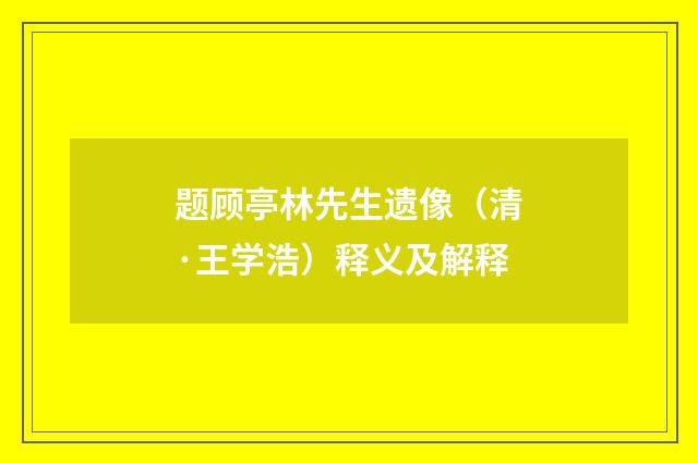 题顾亭林先生遗像（清·王学浩）释义及解释