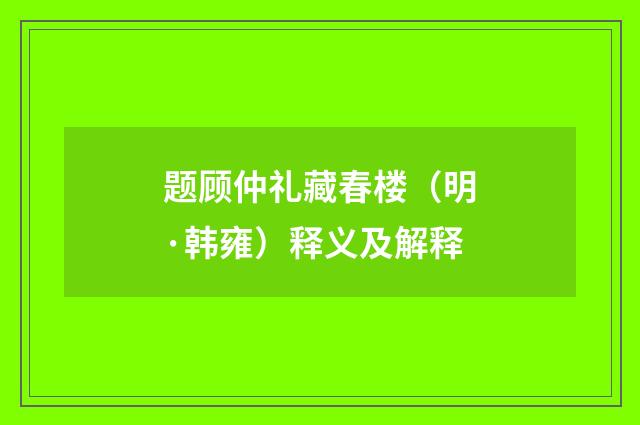 题顾仲礼藏春楼（明·韩雍）释义及解释