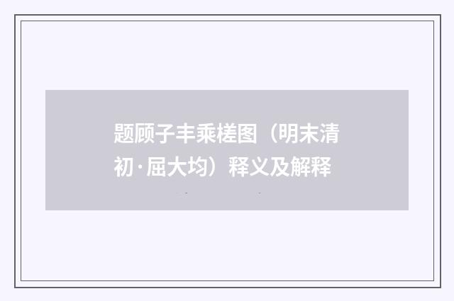 题顾子丰乘槎图（明末清初·屈大均）释义及解释