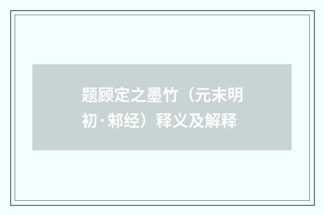 题顾定之墨竹（元末明初·邾经）释义及解释