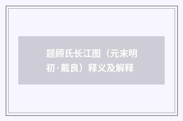 题顾氏长江图（元末明初·戴良）释义及解释