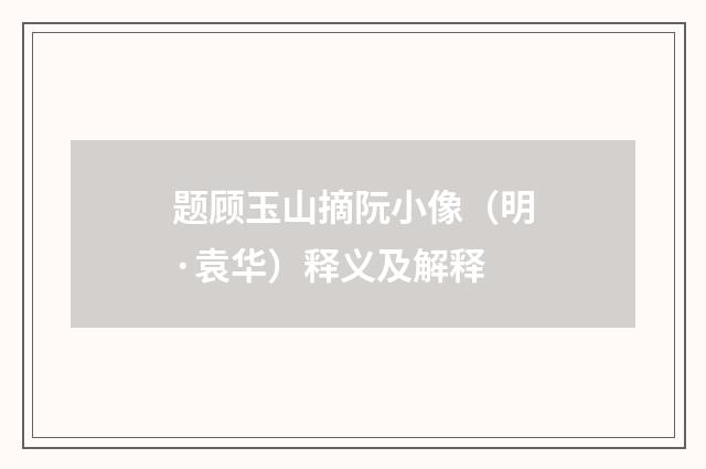 题顾玉山摘阮小像（明·袁华）释义及解释