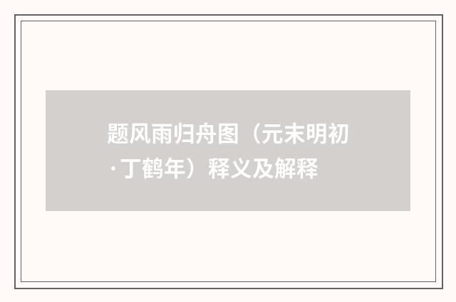 题风雨归舟图（元末明初·丁鹤年）释义及解释