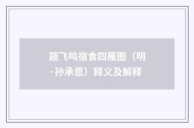 题飞鸣宿食四雁图（明·孙承恩）释义及解释