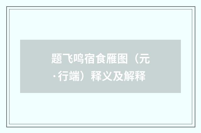 题飞鸣宿食雁图（元·行端）释义及解释