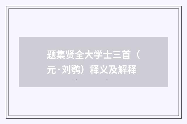 题集贤全大学士三首（元·刘鹗）释义及解释