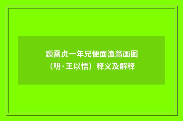 题雷贞一年兄便面渔翁画图（明·王以悟）释义及解释