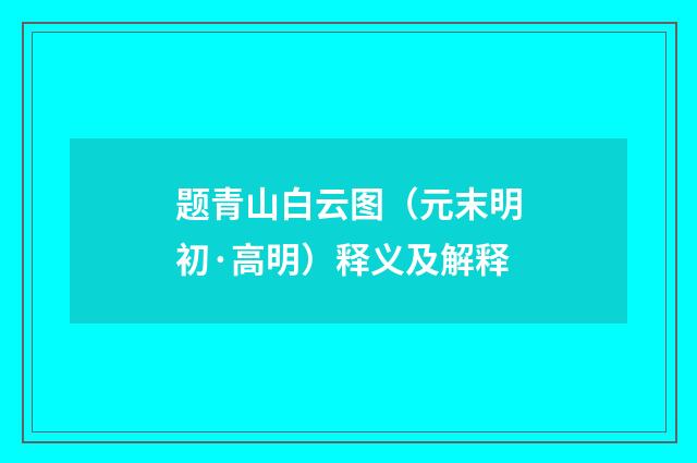 题青山白云图（元末明初·高明）释义及解释