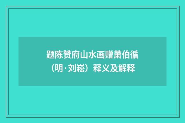 题陈赞府山水画赠萧伯循（明·刘崧）释义及解释