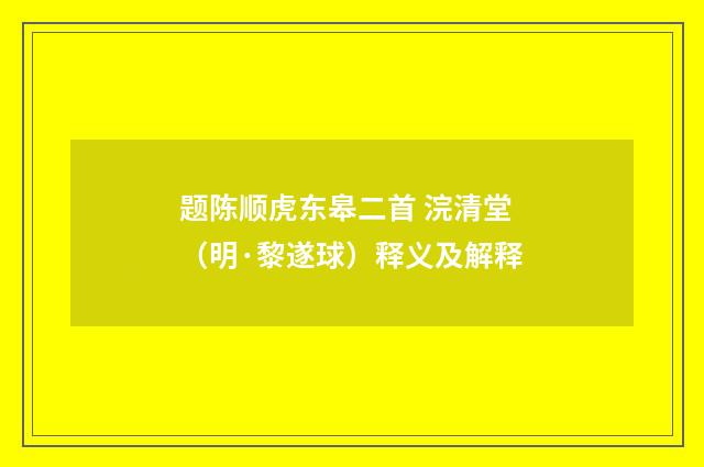 题陈顺虎东皋二首 浣清堂（明·黎遂球）释义及解释