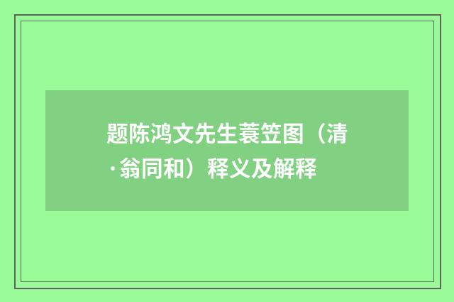题陈鸿文先生蓑笠图（清·翁同和）释义及解释