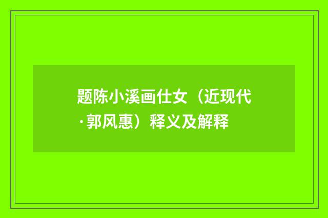 题陈小溪画仕女（近现代·郭风惠）释义及解释