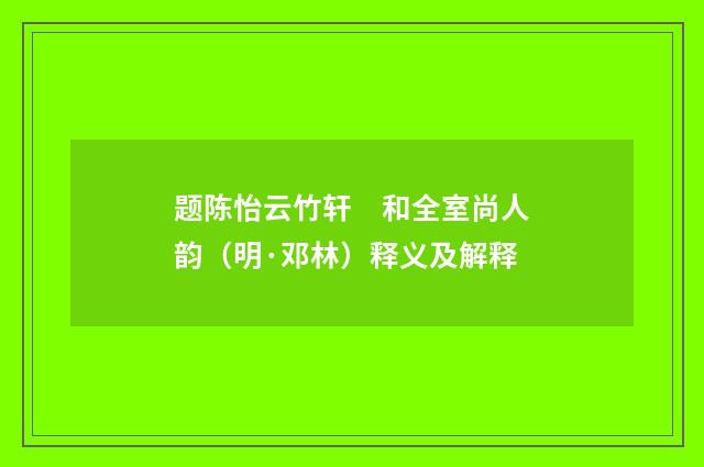 题陈怡云竹轩　和全室尚人韵（明·邓林）释义及解释