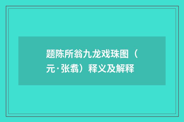 题陈所翁九龙戏珠图（元·张翥）释义及解释