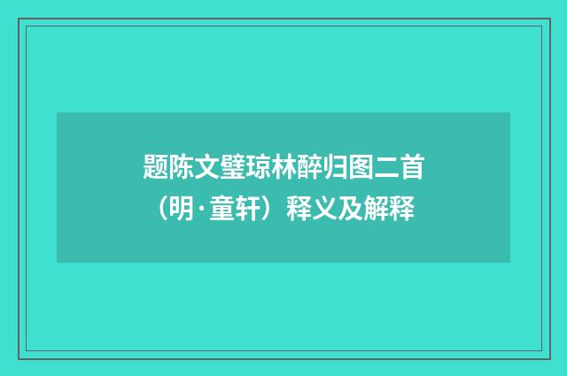 题陈文璧琼林醉归图二首（明·童轩）释义及解释