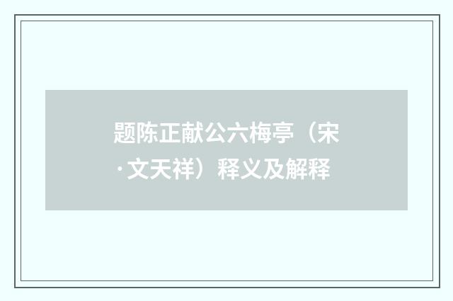 题陈正献公六梅亭（宋·文天祥）释义及解释