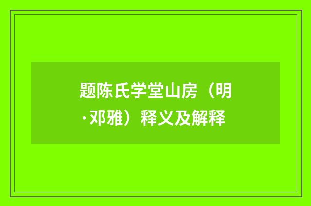 题陈氏学堂山房（明·邓雅）释义及解释