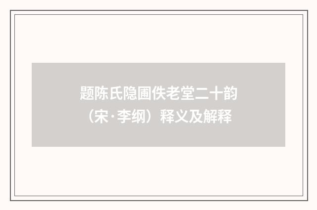题陈氏隐圃佚老堂二十韵（宋·李纲）释义及解释