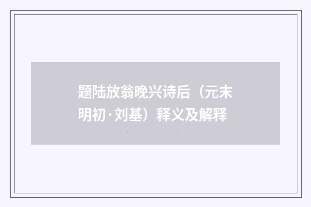 题陆放翁晚兴诗后（元末明初·刘基）释义及解释