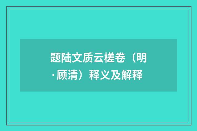 题陆文质云槎卷（明·顾清）释义及解释