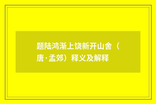 题陆鸿渐上饶新开山舍（唐·孟郊）释义及解释