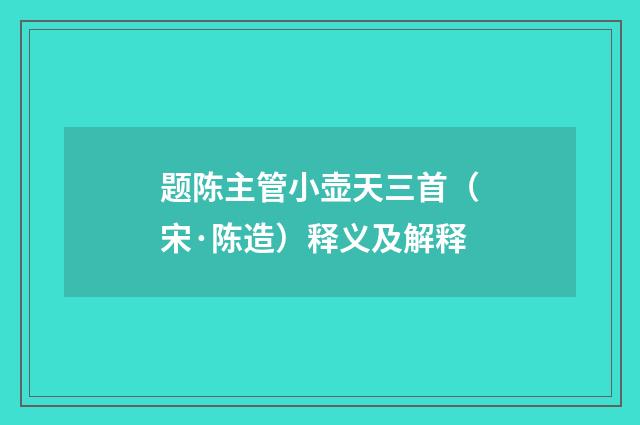 题陈主管小壶天三首（宋·陈造）释义及解释