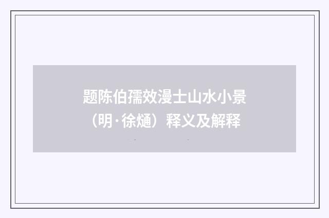 题陈伯孺效漫士山水小景（明·徐熥）释义及解释