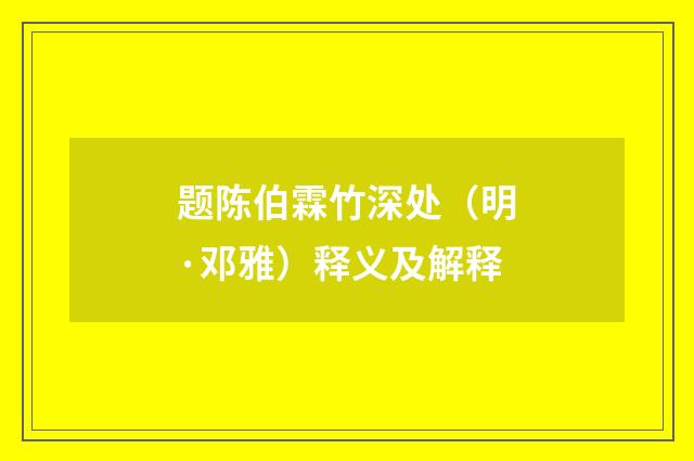 题陈伯霖竹深处（明·邓雅）释义及解释