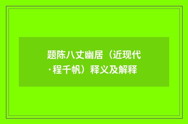 题陈八丈幽居（近现代·程千帆）释义及解释