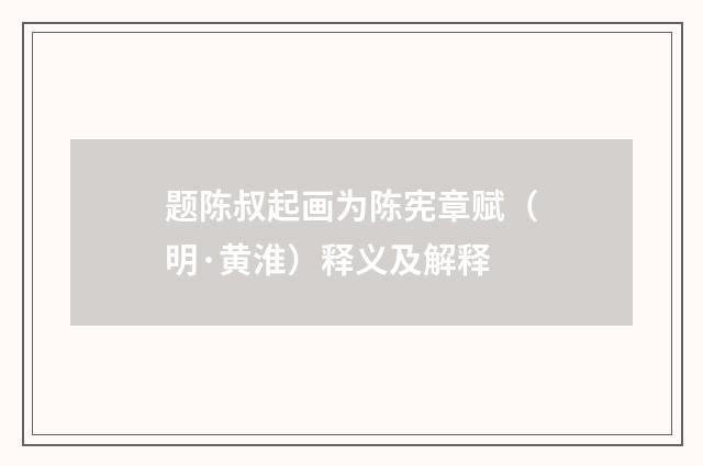 题陈叔起画为陈宪章赋（明·黄淮）释义及解释