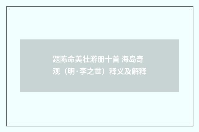 题陈命美壮游册十首 海岛奇观（明·李之世）释义及解释