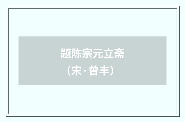 题陈宗元立斋（宋·曾丰）