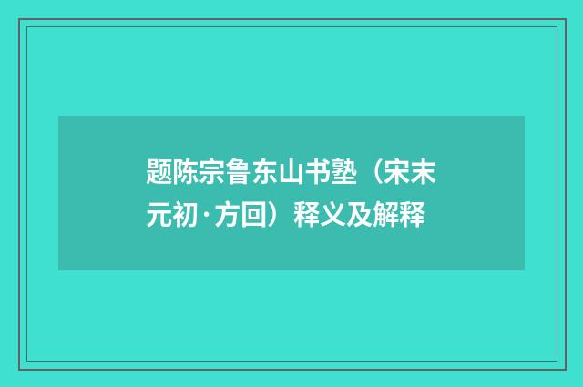 题陈宗鲁东山书塾（宋末元初·方回）释义及解释