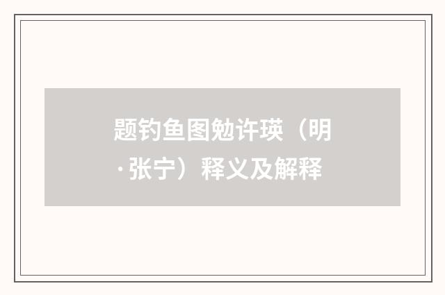 题钓鱼图勉许瑛（明·张宁）释义及解释