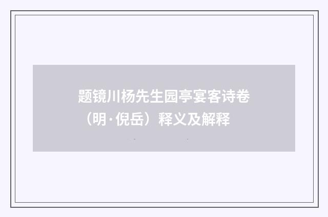 题镜川杨先生园亭宴客诗卷（明·倪岳）释义及解释
