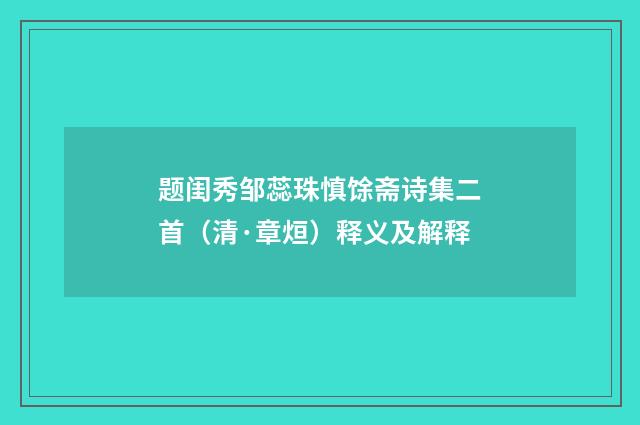 题闺秀邹蕊珠慎馀斋诗集二首（清·章烜）释义及解释