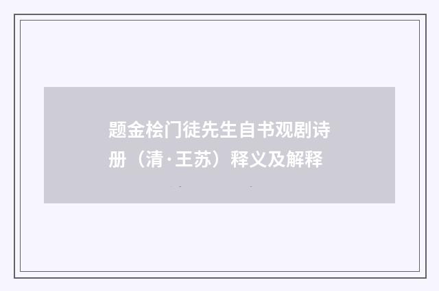 题金桧门徒先生自书观剧诗册（清·王苏）释义及解释