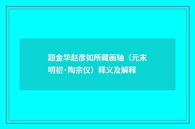 题金华赵彦如所藏画轴（元末明初·陶宗仪）释义及解释